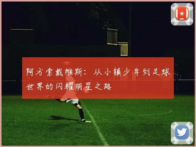 阿方索戴维斯：从小镇少年到足球世界的闪耀明星之路