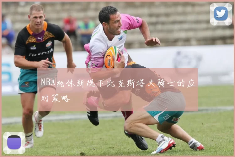 NBA轮休新规下比克斯塔夫骑士的应对策略