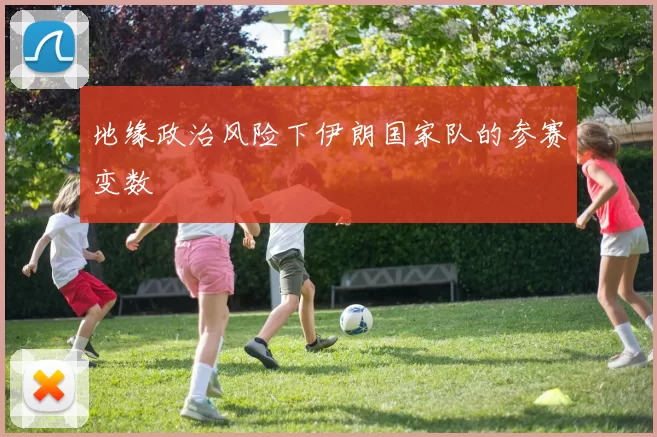 地缘政治风险下伊朗国家队的参赛变数