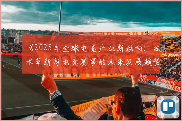 《2025年全球电竞产业新动向：技术革新与电竞赛事的未来发展趋势》