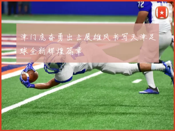 津门虎奋勇出击展雄风书写天津足球全新辉煌篇章