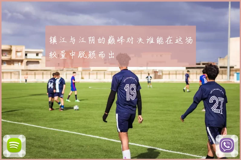 镇江与江阴的巅峰对决谁能在这场较量中脱颖而出