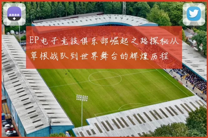 EP电子竞技俱乐部崛起之路探秘从草根战队到世界舞台的辉煌历程