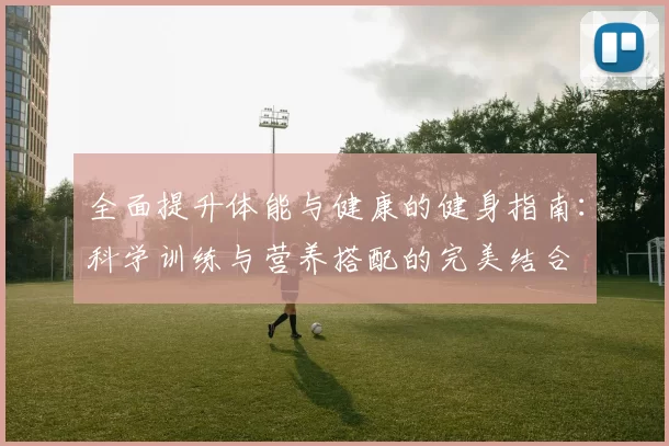全面提升体能与健康的健身指南：科学训练与营养搭配的完美结合