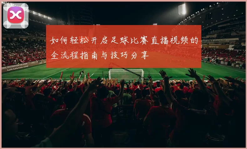 如何轻松开启足球比赛直播视频的全流程指南与技巧分享