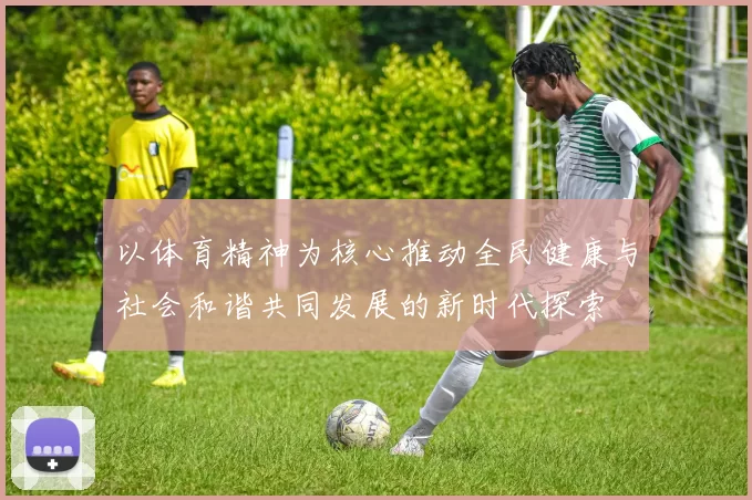 以体育精神为核心推动全民健康与社会和谐共同发展的新时代探索