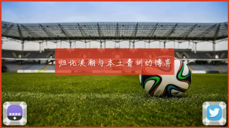 归化浪潮与本土青训的博弈