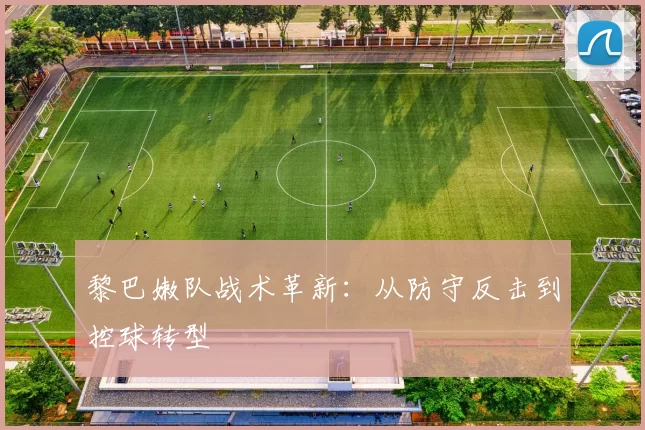 黎巴嫩队战术革新：从防守反击到控球转型