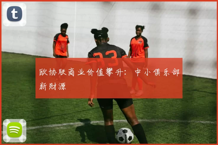 欧协联商业价值攀升：中小俱乐部新财源