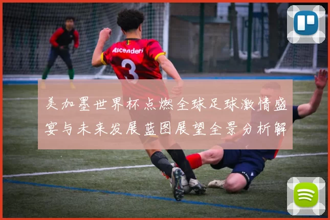 美加墨世界杯点燃全球足球激情盛宴与未来发展蓝图展望全景分析解读